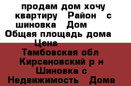 продам дом хочу квартиру › Район ­ с,шиновка › Дом ­ 20 › Общая площадь дома ­ 64 › Цена ­ 1 000 000 - Тамбовская обл., Кирсановский р-н, Шиновка с. Недвижимость » Дома, коттеджи, дачи продажа   . Тамбовская обл.